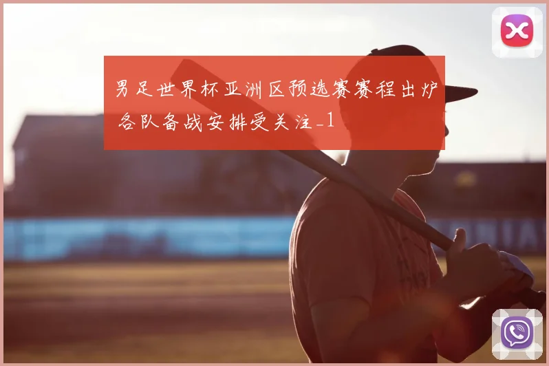 男足世界杯亚洲区预选赛赛程出炉 各队备战安排受关注_1