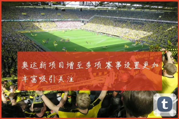 奥运新项目增至多项 赛事设置更加丰富吸引关注