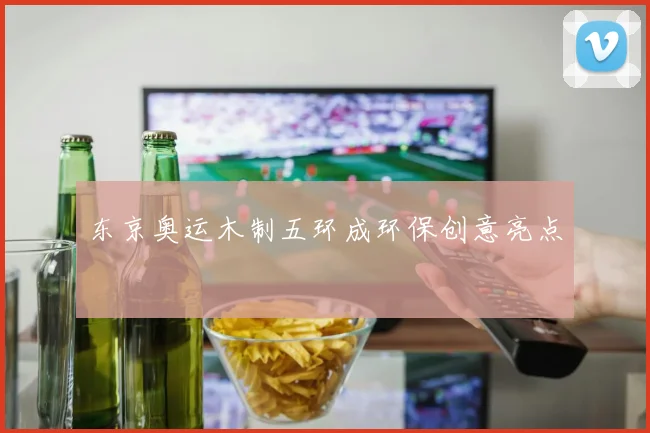 东京奥运木制五环成环保创意亮点
