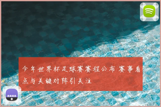 今年世界杯足球赛赛程公布 赛事看点与关键对阵引关注