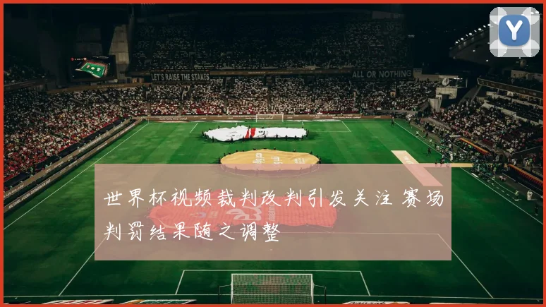 世界杯视频裁判改判引发关注 赛场判罚结果随之调整