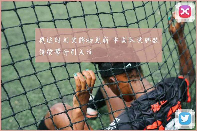 奥运时刻奖牌榜更新 中国队奖牌数持续攀升引关注