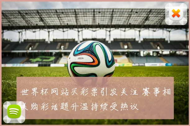 世界杯网站买彩票引发关注 赛事相关购彩话题升温持续受热议