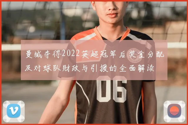曼城夺得2022英超冠军后奖金分配及对球队财政与引援的全面解读