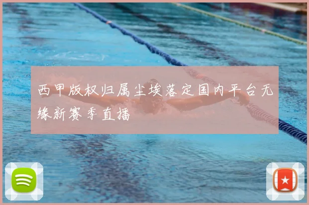 西甲版权归属尘埃落定国内平台无缘新赛季直播