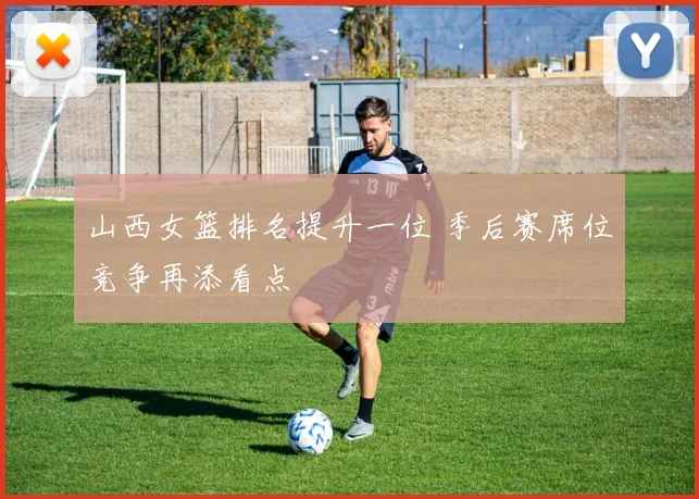 山西女篮排名提升一位 季后赛席位竞争再添看点