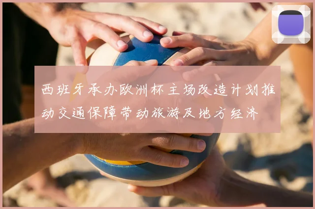 西班牙承办欧洲杯主场改造计划推动交通保障带动旅游及地方经济