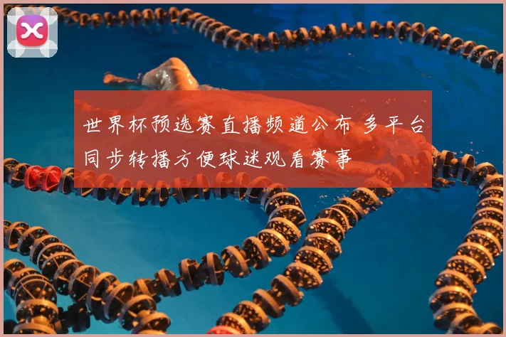 世界杯预选赛直播频道公布 多平台同步转播方便球迷观看赛事