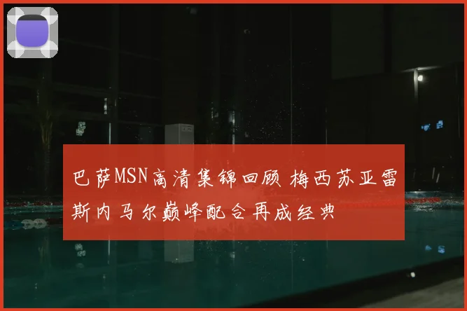 巴萨MSN高清集锦回顾 梅西苏亚雷斯内马尔巅峰配合再成经典