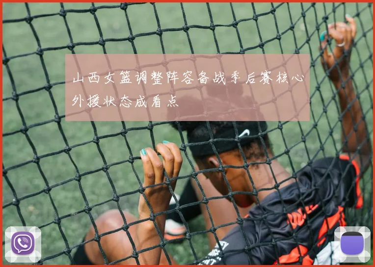 山西女篮调整阵容备战季后赛核心外援状态成看点