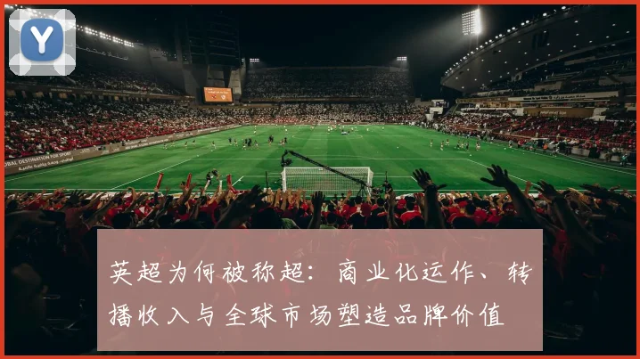 英超为何被称超：商业化运作、转播收入与全球市场塑造品牌价值