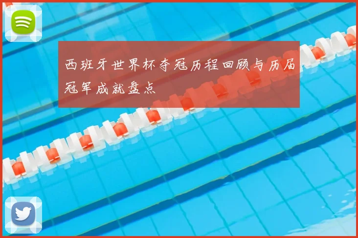 西班牙世界杯夺冠历程回顾与历届冠军成就盘点