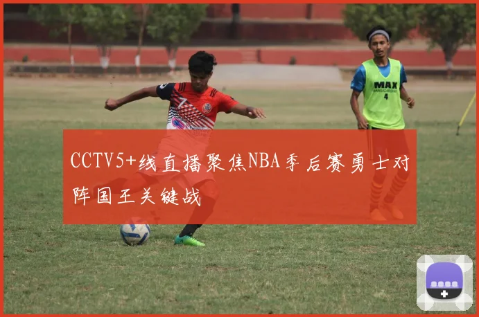 CCTV5+线直播聚焦NBA季后赛勇士对阵国王关键战