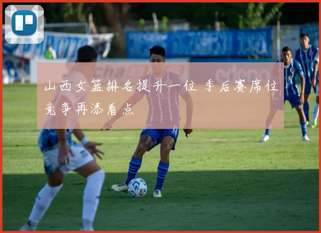 山西女篮排名提升一位 季后赛席位竞争再添看点