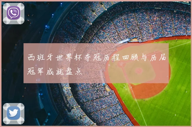西班牙世界杯夺冠历程回顾与历届冠军成就盘点