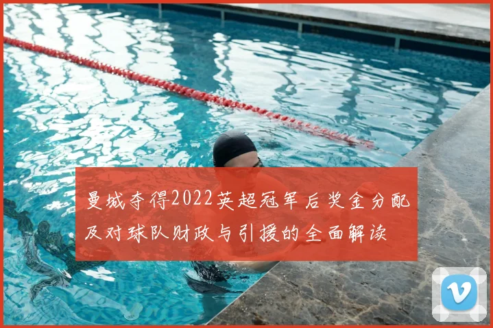 曼城夺得2022英超冠军后奖金分配及对球队财政与引援的全面解读