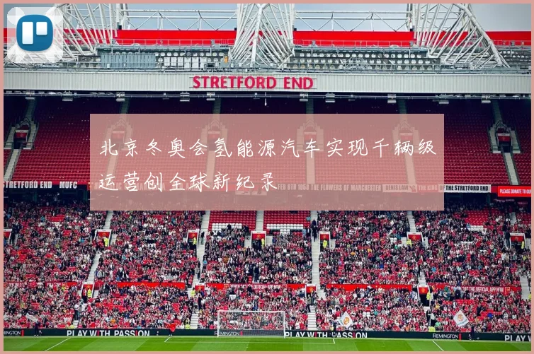 北京冬奥会氢能源汽车实现千辆级运营创全球新纪录