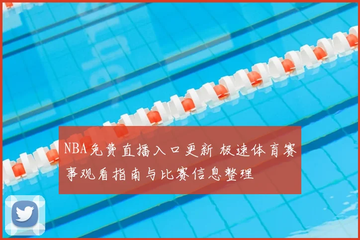 NBA免费直播入口更新 极速体育赛事观看指南与比赛信息整理