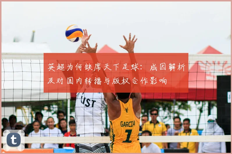 英超为何缺席天下足球：成因解析及对国内转播与版权合作影响